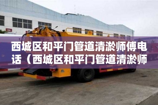 西城區(qū)和平門管道清淤師傅電話（西城區(qū)和平門管道清淤師傅電話號(hào)碼）