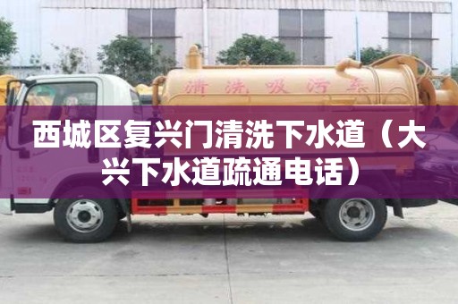 西城區(qū)復(fù)興門清洗下水道（大興下水道疏通電話）