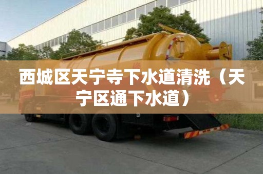 西城區天寧寺下水道清洗（天寧區通下水道）