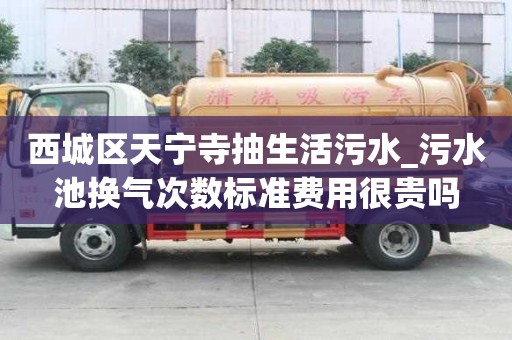 西城區(qū)天寧寺抽生活污水_污水池?fù)Q氣次數(shù)標(biāo)準(zhǔn)費(fèi)用很貴嗎