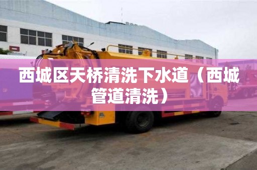 西城區天橋清洗下水道（西城管道清洗）