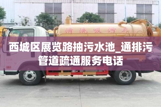 西城區展覽路抽污水池_通排污管道疏通服務電話