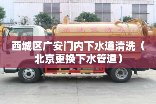 西城區廣安門內下水道清洗（北京更換下水管道）