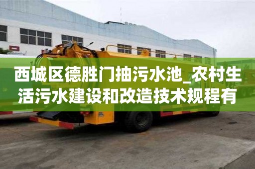 西城區德勝門抽污水池_農村生活污水建設和改造技術規程有什么好處