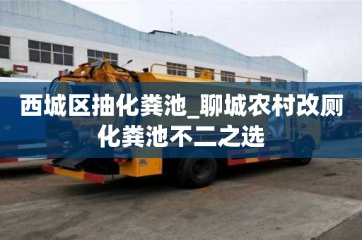西城區(qū)抽化糞池_聊城農(nóng)村改廁化糞池不二之選