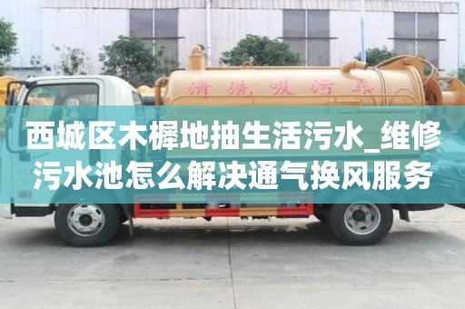 西城區(qū)木樨地抽生活污水_維修污水池怎么解決通氣換風(fēng)服務(wù)怎么找什么