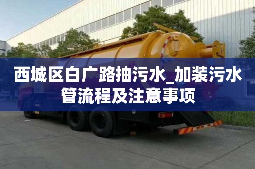 西城區(qū)白廣路抽污水_加裝污水管流程及注意事項