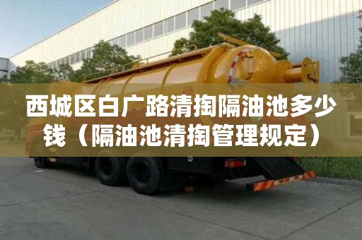 西城區白廣路清掏隔油池多少錢（隔油池清掏管理規定）
