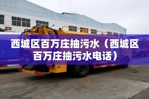 西城區百萬莊抽污水（西城區百萬莊抽污水電話）