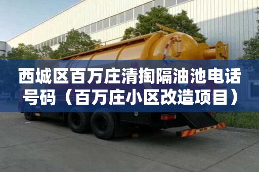 西城區(qū)百萬莊清掏隔油池電話號碼（百萬莊小區(qū)改造項目）