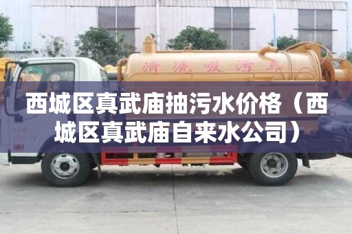 西城區(qū)真武廟抽污水價(jià)格（西城區(qū)真武廟自來(lái)水公司）