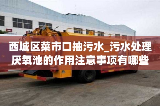 西城區(qū)菜市口抽污水_污水處理厭氧池的作用注意事項(xiàng)有哪些