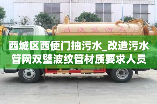 西城區西便門抽污水_改造污水管網雙壁波紋管材質要求人員高薪難求
