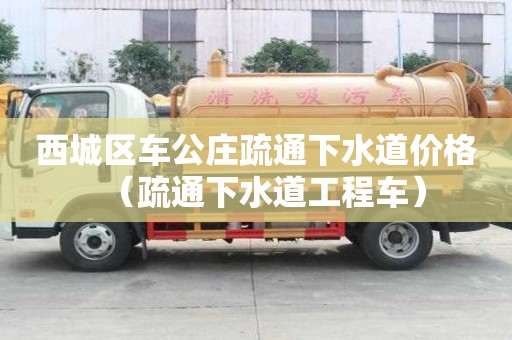 西城區車公莊疏通下水道價格(疏通下水道工程車) 西城區車公莊疏通下水道價格(疏通下水道工程車)