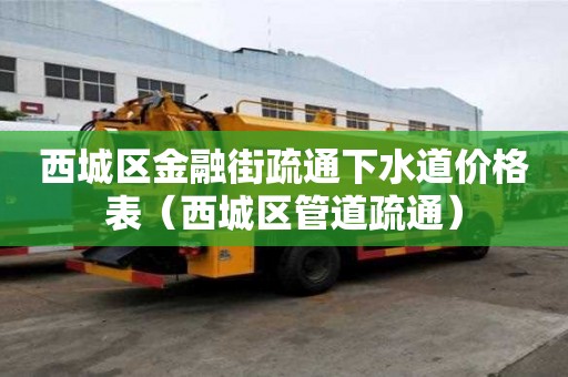 西城區金融街疏通下水道價格表（西城區管道疏通）