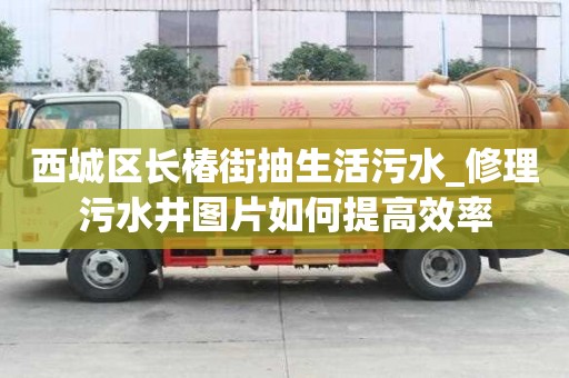 西城區長椿街抽生活污水_修理污水井圖片如何提高效率