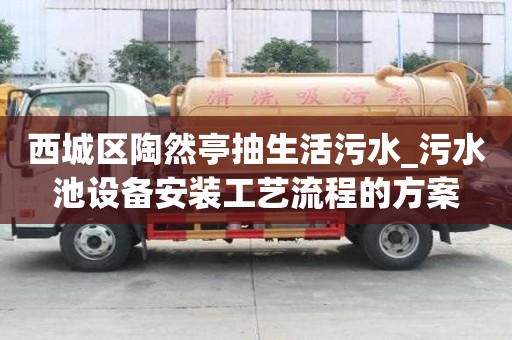西城區(qū)陶然亭抽生活污水_污水池設(shè)備安裝工藝流程的方案