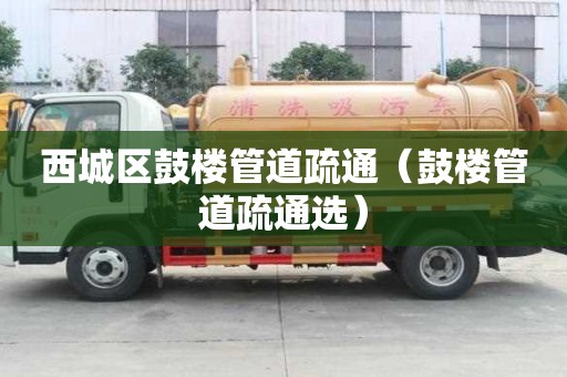 西城區鼓樓管道疏通（鼓樓管道疏通選）