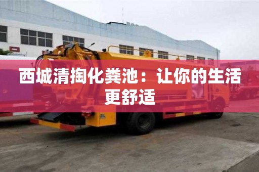 西城清掏化糞池：讓你的生活更舒適