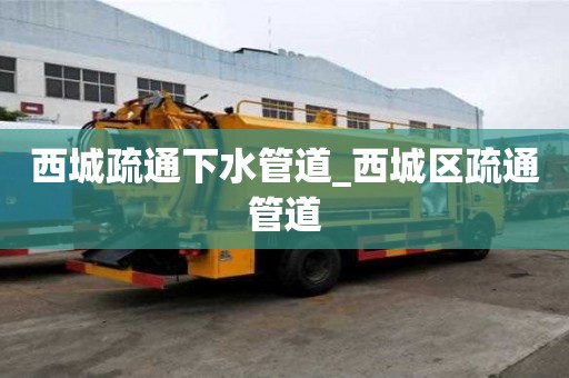西城疏通下水管道_西城區疏通管道
