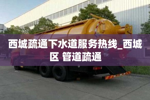 西城疏通下水道服務(wù)熱線_西城區(qū) 管道疏通