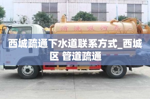 西城疏通下水道聯系方式_西城區 管道疏通