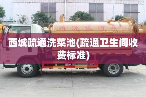 西城疏通洗菜池(疏通衛生間收費標準)