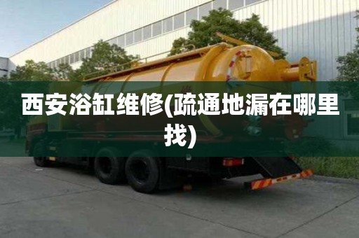 西安浴缸維修(疏通地漏在哪里找)