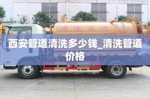 西安管道清洗多少錢_清洗管道價格