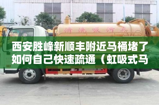 西安勝峰新順豐附近馬桶堵了如何自己快速疏通（虹吸式馬桶堵了如何自己快速疏通）