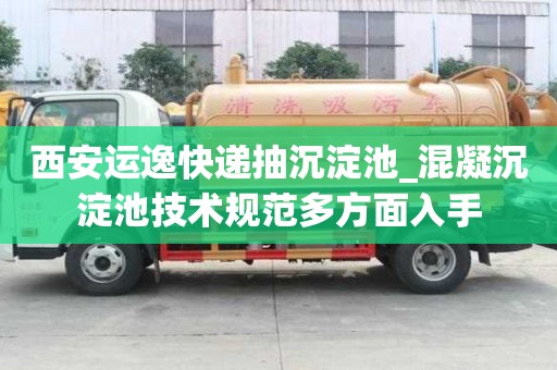 西安運逸快遞抽沉淀池_混凝沉淀池技術規范多方面入手