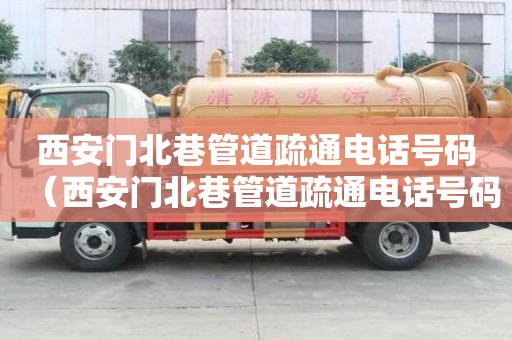 西安門北巷管道疏通電話號碼（西安門北巷管道疏通電話號碼查詢）