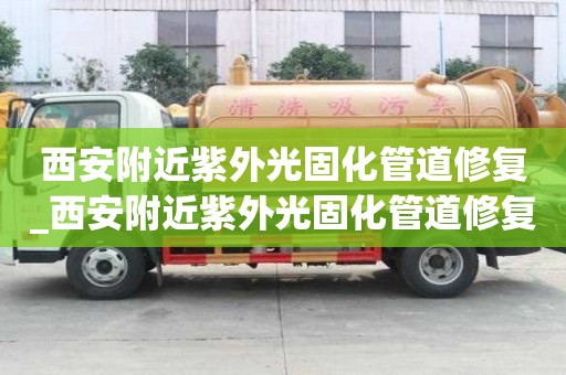 西安附近紫外光固化管道修復_西安附近紫外光固化管道修復店