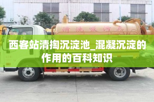 西客站清掏沉淀池_混凝沉淀的作用的百科知識