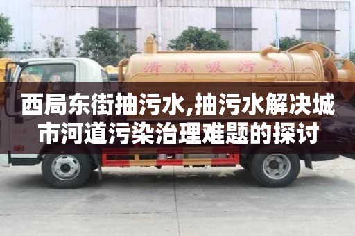 西局東街抽污水,抽污水解決城市河道污染治理難題的探討