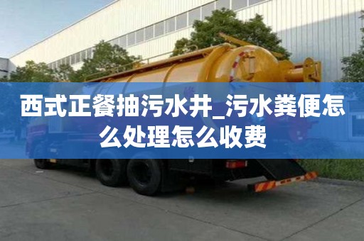 西式正餐抽污水井_污水糞便怎么處理怎么收費