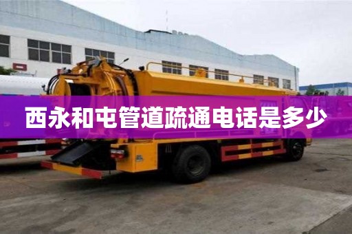 西永和屯管道疏通電話是多少