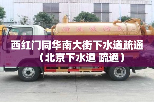 西紅門同華南大街下水道疏通（北京下水道 疏通）