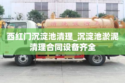 西紅門沉淀池清理_沉淀池淤泥清理合同設備齊全