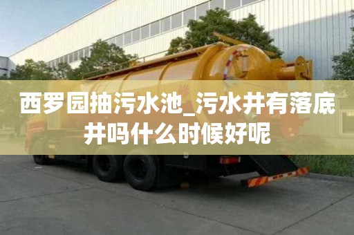 西羅園抽污水池_污水井有落底井嗎什么時候好呢