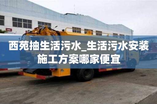 西苑抽生活污水_生活污水安裝施工方案哪家便宜