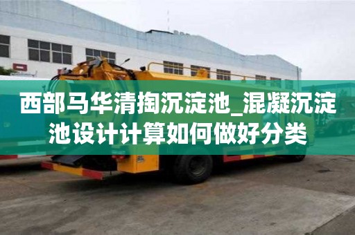 西部馬華清掏沉淀池_混凝沉淀池設(shè)計(jì)計(jì)算如何做好分類
