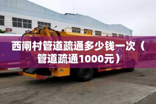 西閘村管道疏通多少錢一次(管道疏通1000元) 西閘村管道疏通多少錢一次(管道疏通1000元)