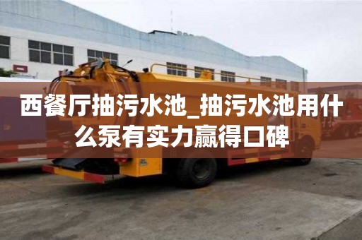 西餐廳抽污水池_抽污水池用什么泵有實力贏得口碑