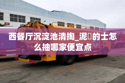 西餐廳沉淀池清掏_泥鯭的士怎么抽哪家便宜點