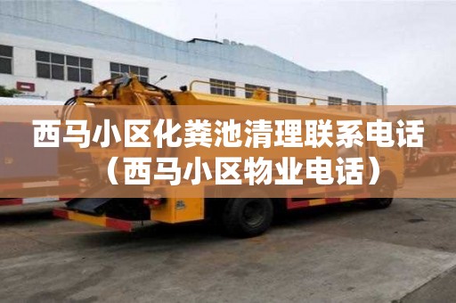 西馬小區化糞池清理聯系電話（西馬小區物業電話）