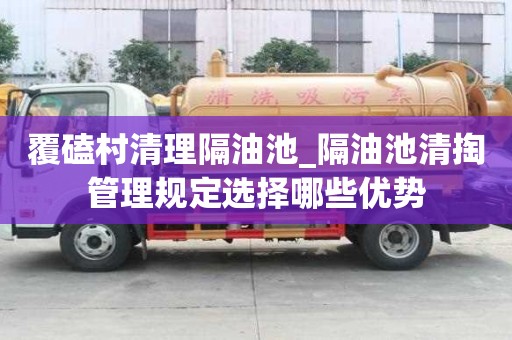 覆磕村清理隔油池_隔油池清掏管理規定選擇哪些優勢
