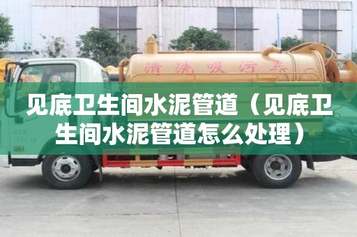 見底衛(wèi)生間水泥管道（見底衛(wèi)生間水泥管道怎么處理）