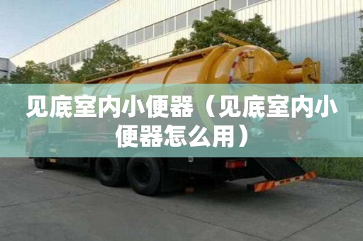 見底室內(nèi)小便器（見底室內(nèi)小便器怎么用）