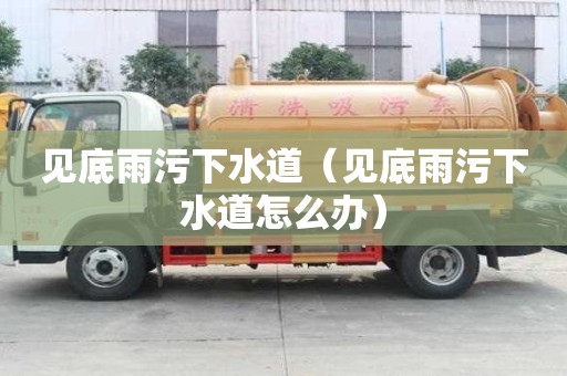 見底雨污下水道（見底雨污下水道怎么辦）
